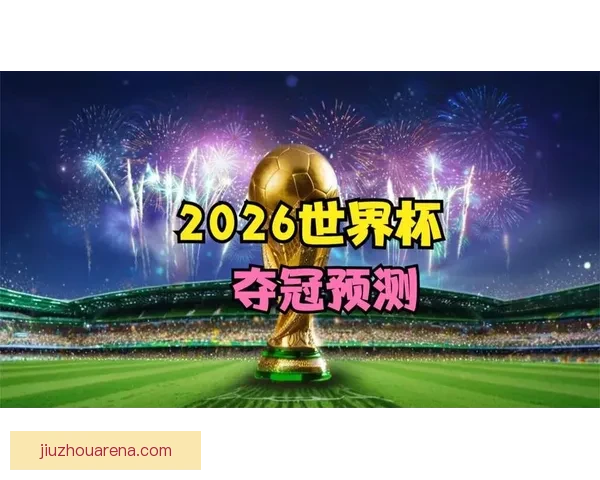 2026世界杯晋级球队全面解析与夺冠热门预测全景指南 2026世界杯晋级球队全面解析与夺冠热门预测全景指南